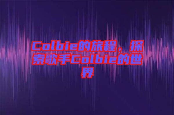 Colbie的旅程，探索歌手Colbie的世界