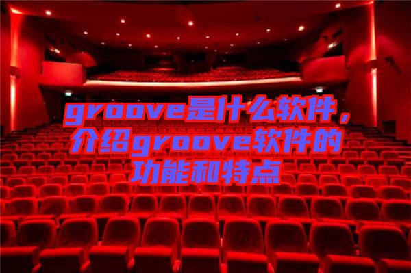 groove是什么軟件，介紹groove軟件的功能和特點