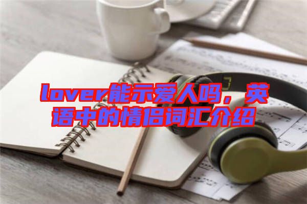 lover能示愛人嗎，英語中的情侶詞匯介紹