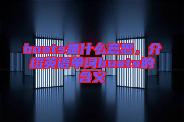 boats是什么意思，介紹英語單詞boats的含義