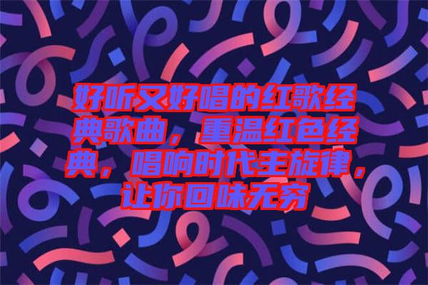好聽又好唱的紅歌經典歌曲，重溫紅色經典，唱響時代主旋律，讓你回味無窮