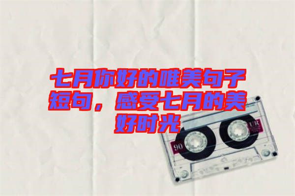 七月你好的唯美句子短句，感受七月的美好時光