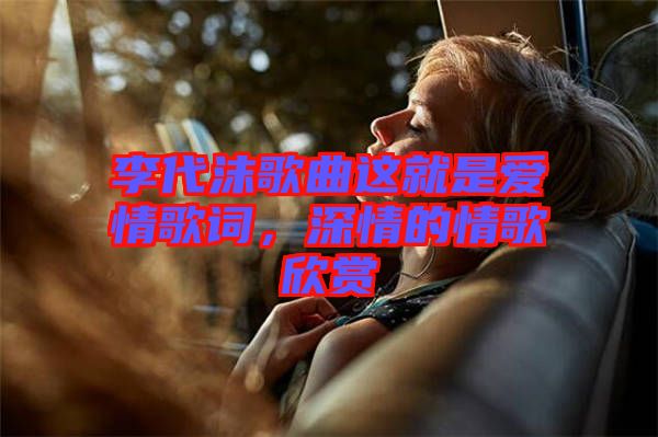 李代沫歌曲這就是愛情歌詞，深情的情歌欣賞