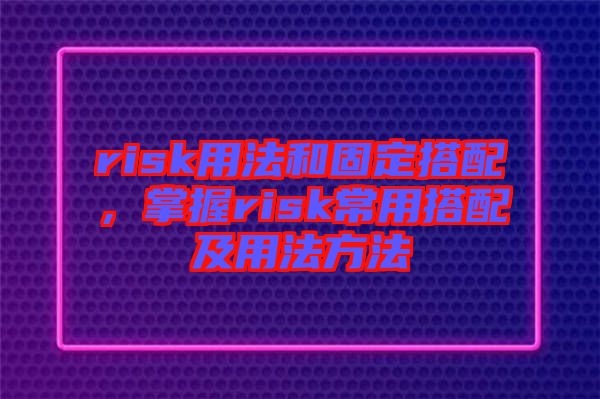 risk用法和固定搭配，掌握risk常用搭配及用法方法