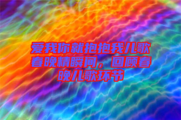 愛我你就抱抱我兒歌春晚精瞬間，回顧春晚兒歌環節