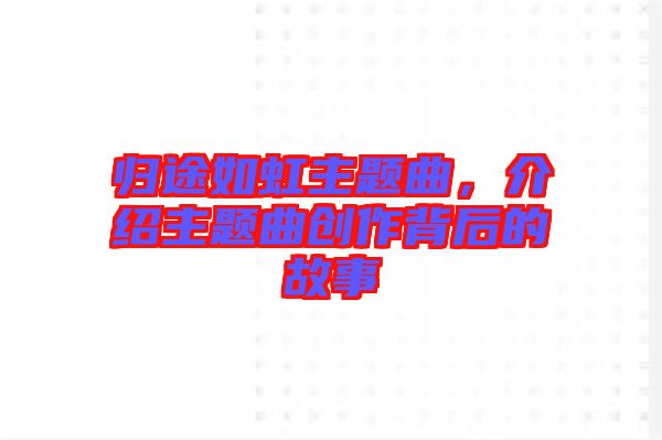 歸途如虹主題曲，介紹主題曲創作背后的故事