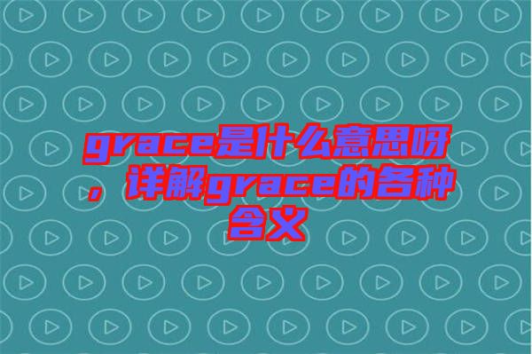 grace是什么意思呀，詳解grace的各種含義