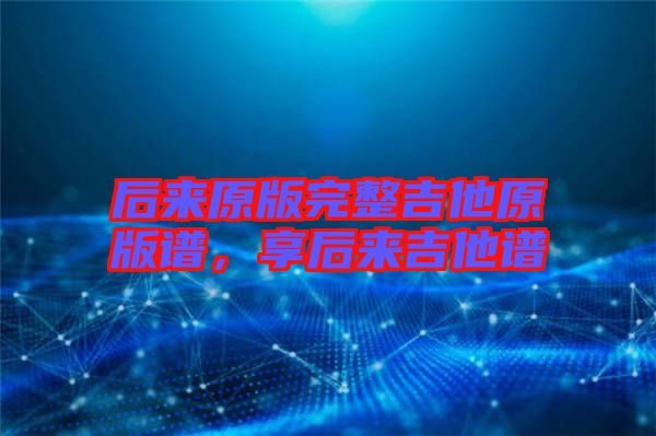 后來(lái)原版完整吉他原版譜，享后來(lái)吉他譜