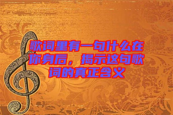 歌詞里有一句什么在你身后，揭示這句歌詞的真正含義