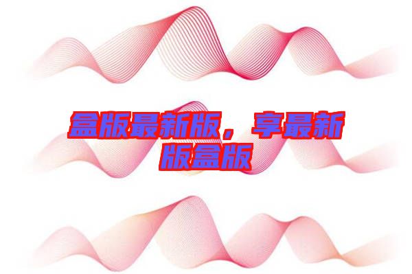 盒版最新版，享最新版盒版