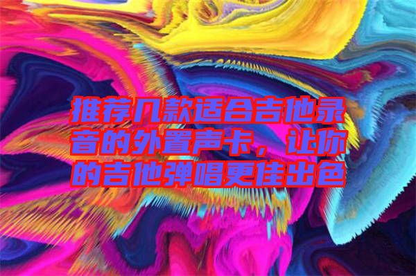 推薦幾款適合吉他錄音的外置聲卡，讓你的吉他彈唱更佳出色