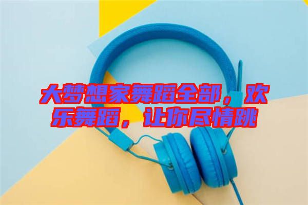 大夢想家舞蹈全部，歡樂舞蹈，讓你盡情跳