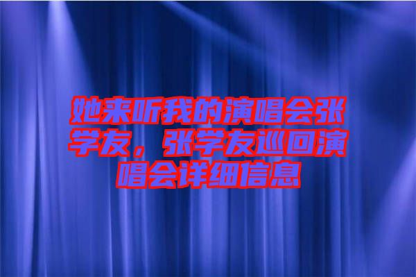 她來聽我的演唱會張學友，張學友巡回演唱會詳細信息