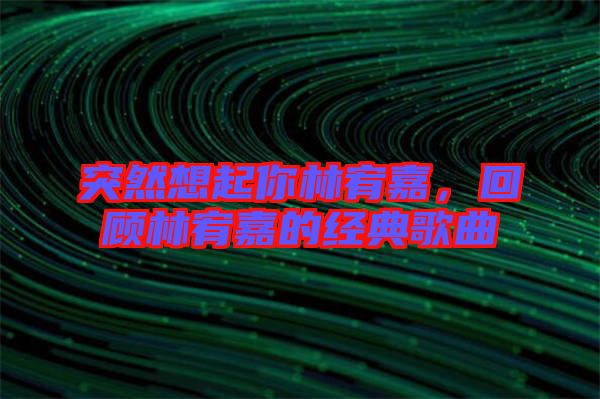 突然想起你林宥嘉，回顧林宥嘉的經典歌曲