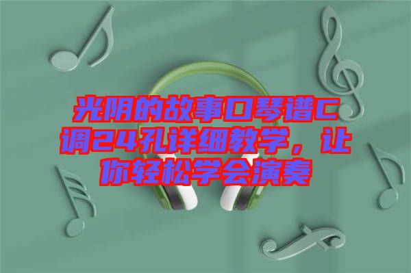 光陰的故事口琴譜C調24孔詳細教學，讓你輕松學會演奏