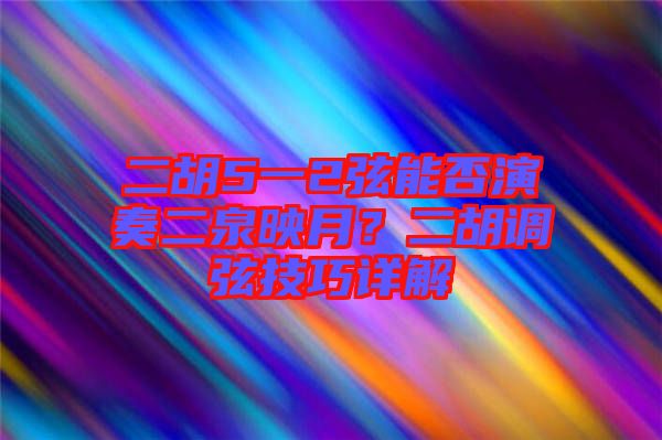 二胡5一2弦能否演奏二泉映月？二胡調弦技巧詳解