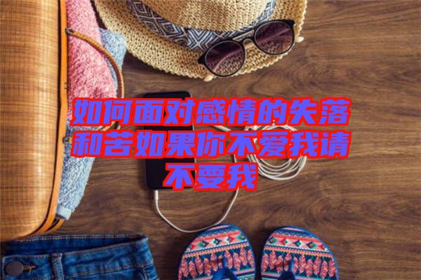 如何面對(duì)感情的失落和苦如果你不愛我請不要我