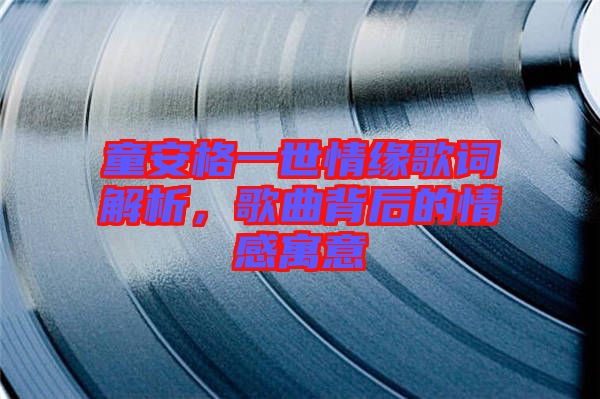 童安格一世情緣歌詞解析，歌曲背后的情感寓意