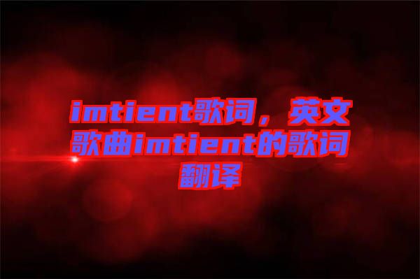 imtient歌詞，英文歌曲imtient的歌詞翻譯