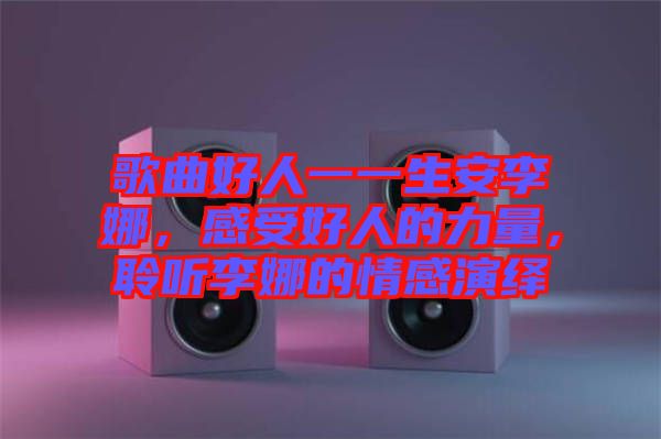 歌曲好人一一生安李娜，感受好人的力量，聆聽李娜的情感演繹