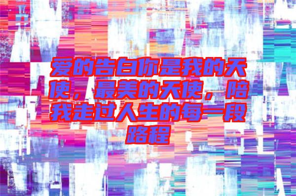 愛的告白你是我的天使，最美的天使，陪我走過人生的每一段路程