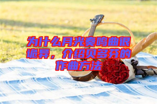 為什么月光奏鳴曲很詭異，介紹貝多芬的作曲方法