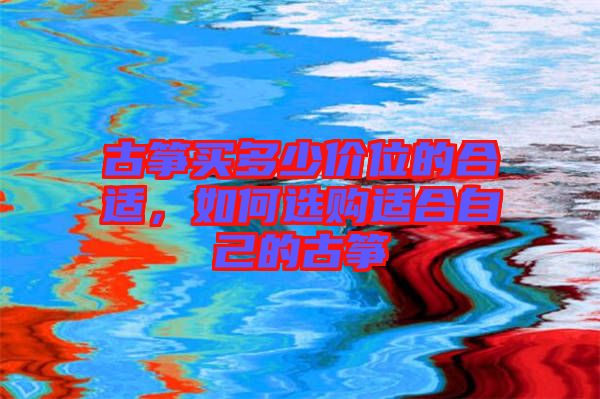 古箏買(mǎi)多少價(jià)位的合適，如何選購(gòu)適合自己的古箏