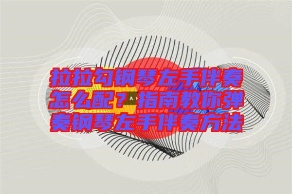 拉拉勾鋼琴左手伴奏怎么配？指南教你彈奏鋼琴左手伴奏方法