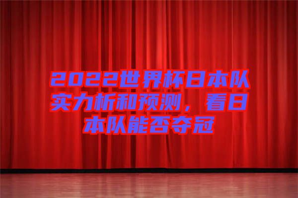 2022世界杯日本隊實力析和預測，看日本隊能否奪冠