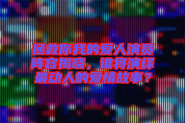 拯救你我的愛人演員陣容揭曉，誰將演繹最動人的愛情故事？