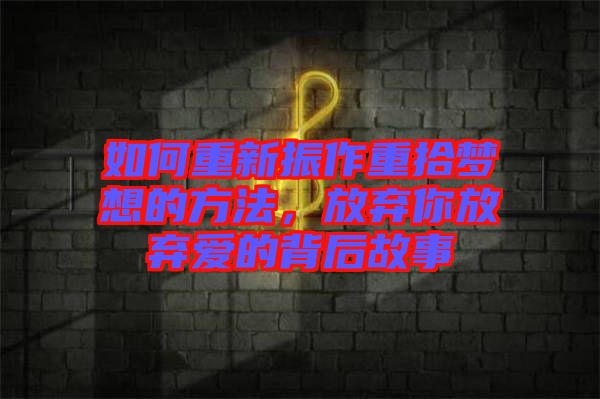 如何重新振作重拾夢想的方法，放棄你放棄愛的背后故事