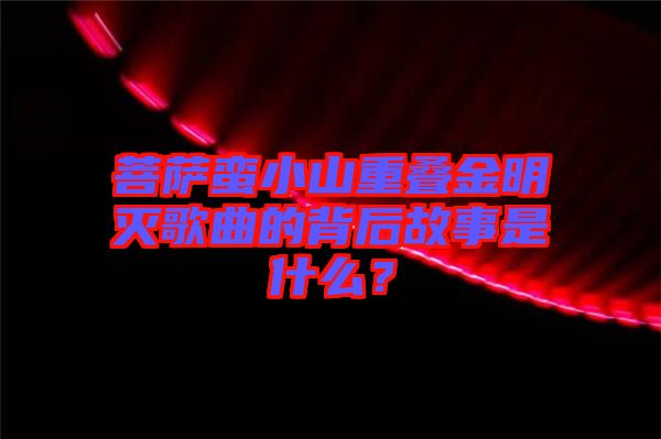 菩薩蠻小山重疊金明滅歌曲的背后故事是什么？