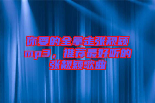 你要的全拿走張靚穎mp3，推薦最好聽(tīng)的張靚穎歌曲