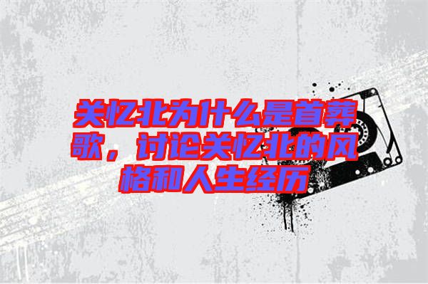 關(guān)憶北為什么是首葬歌，討論關(guān)憶北的風(fēng)格和人生經(jīng)歷