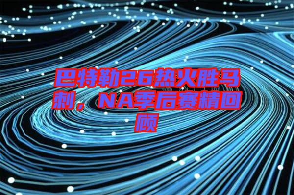 巴特勒26熱火勝馬刺，NA季后賽精回顧