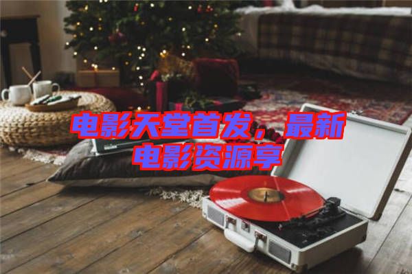 電影天堂首發，最新電影資源享