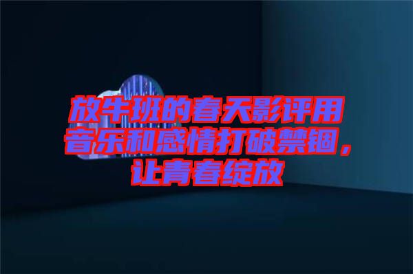 放牛班的春天影評用音樂和感情打破禁錮，讓青春綻放