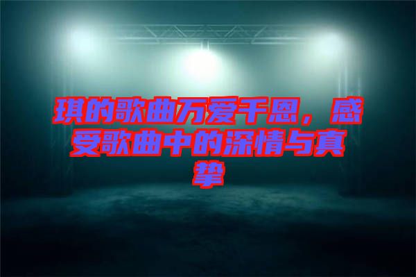 琪的歌曲萬愛千恩，感受歌曲中的深情與真摯