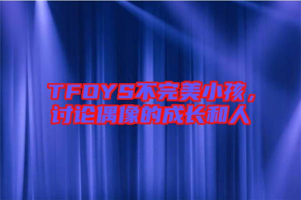 TFOYS不完美小孩，討論偶像的成長和人