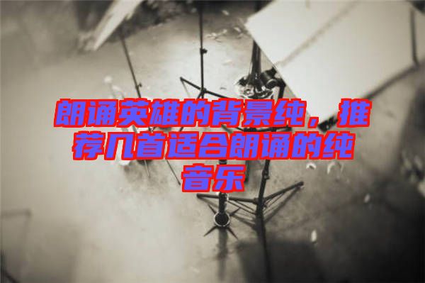 朗誦英雄的背景純，推薦幾首適合朗誦的純音樂