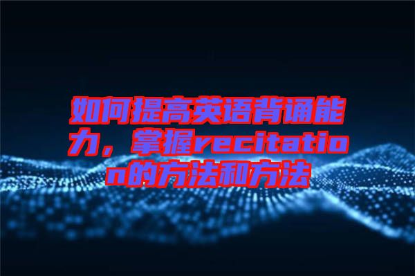 如何提高英語背誦能力，掌握recitation的方法和方法