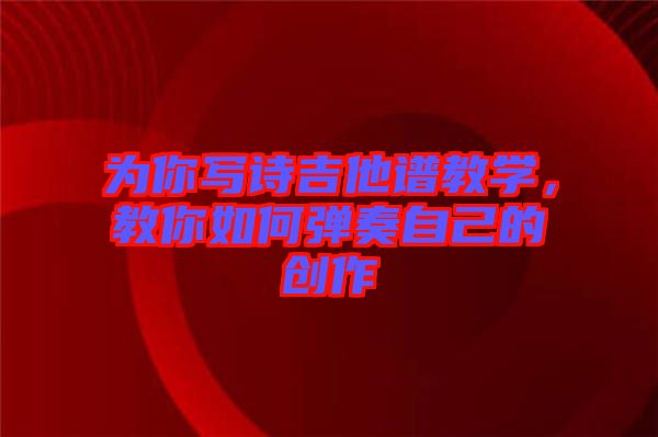 為你寫詩吉他譜教學，教你如何彈奏自己的創作