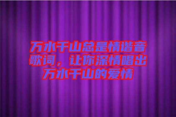 萬水千山總是情諧音歌詞，讓你深情唱出萬水千山的愛情