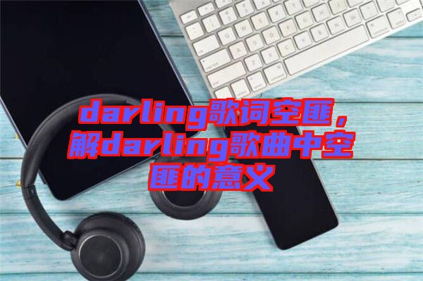 darling歌詞空匪，解darling歌曲中空匪的意義