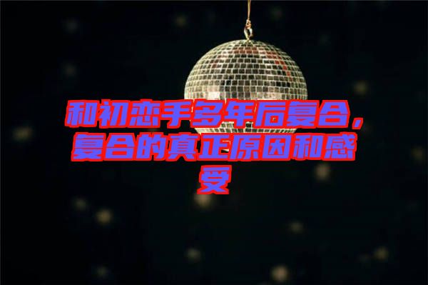 和初戀手多年后復合，復合的真正原因和感受