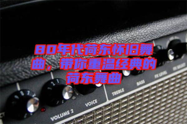 80年代荷東懷舊舞曲，帶你重溫經(jīng)典的荷東舞曲