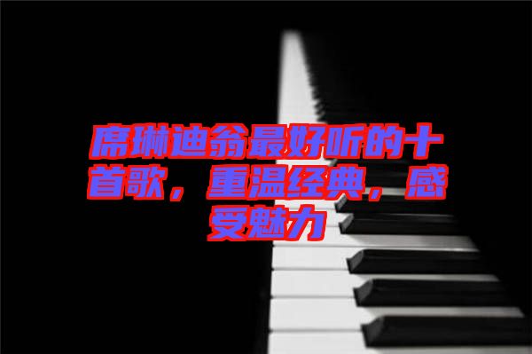 席琳迪翁最好聽的十首歌，重溫經典，感受魅力