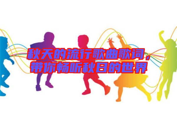 秋天的流行歌曲歌詞，帶你暢聽秋日的世界