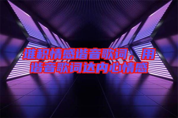 堆積情感諧音歌詞，用諧音歌詞達(dá)內(nèi)心情感