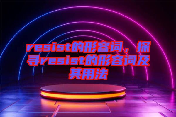 resist的形容詞，探尋resist的形容詞及其用法